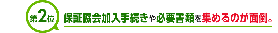 第2位 保証協会加入手続きや必要書類を集めるのが面倒。