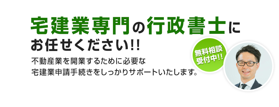 お悩みの方は宅建業専門の行政書士にお任せください！！不動産業を開業するために必要な宅建業申請手続きをしっかりサポートいたします。無料相談受付中！！