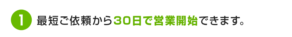 1.最短ご依頼から30日で営業開始できます。