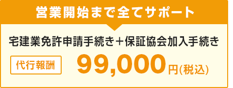 営業開始まで全てサポート 宅建業免許申請手続き＋保証協会加入手続き 代行報酬99,000円(税込)